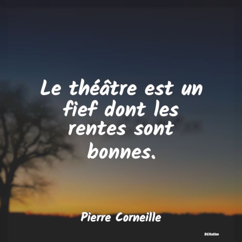 image de citation: Le théâtre est un fief dont les rentes sont bonnes.