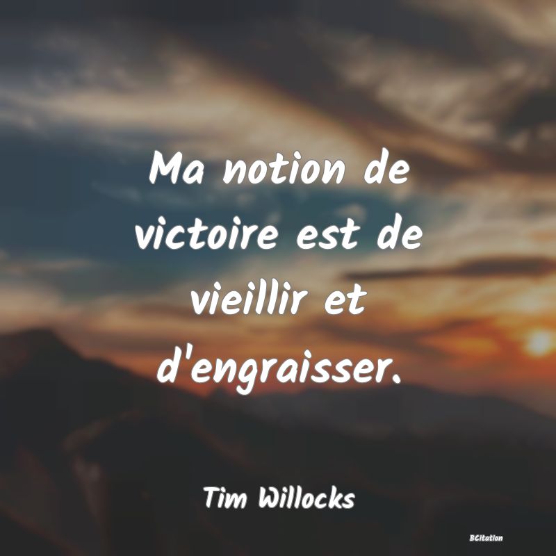 image de citation: Ma notion de victoire est de vieillir et d'engraisser.