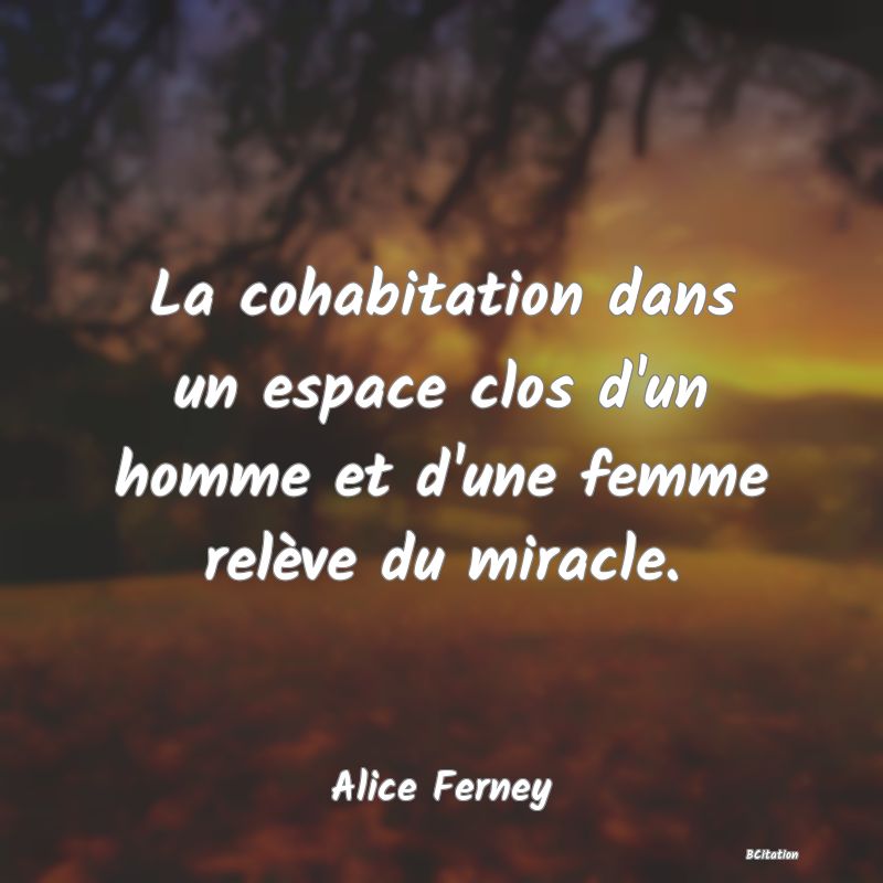 image de citation: La cohabitation dans un espace clos d'un homme et d'une femme relève du miracle.