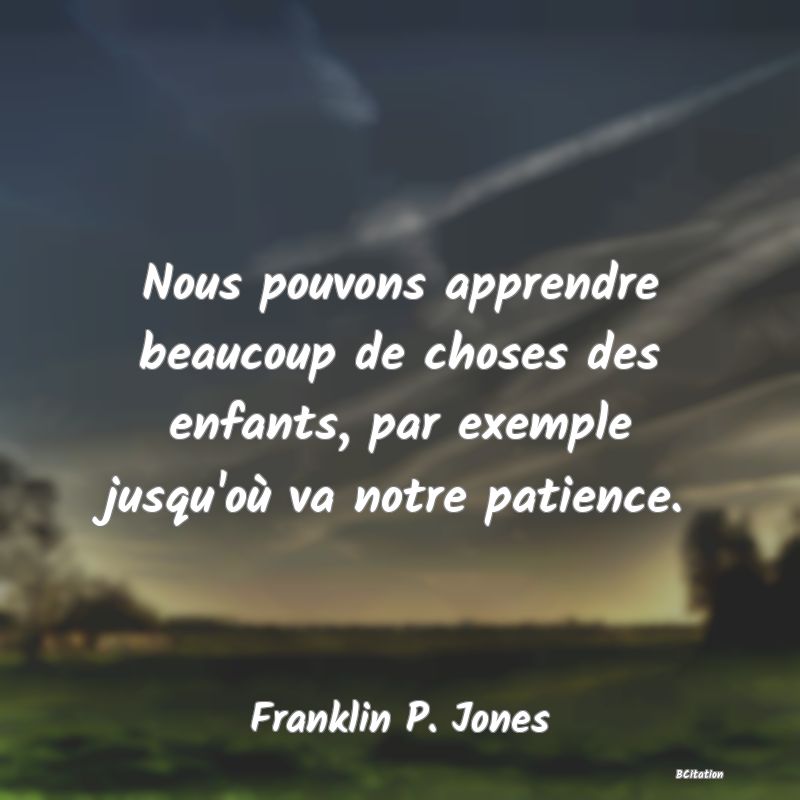 image de citation: Nous pouvons apprendre beaucoup de choses des enfants, par exemple jusqu'où va notre patience.