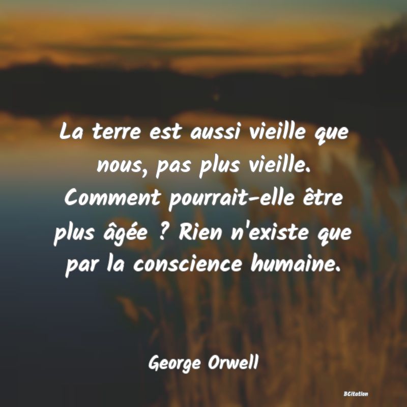 image de citation: La terre est aussi vieille que nous, pas plus vieille. Comment pourrait-elle être plus âgée ? Rien n'existe que par la conscience humaine.