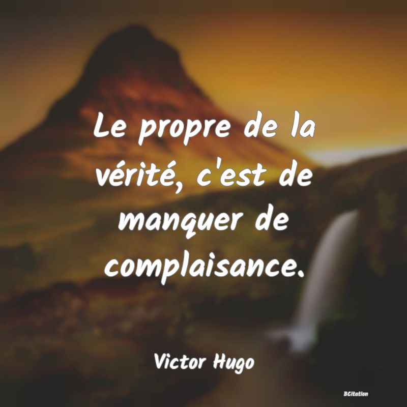 image de citation: Le propre de la vérité, c'est de manquer de complaisance.