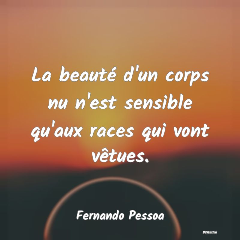 image de citation: La beauté d'un corps nu n'est sensible qu'aux races qui vont vêtues.