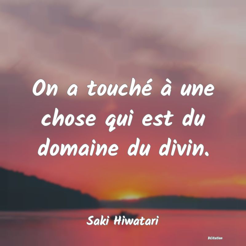 image de citation: On a touché à une chose qui est du domaine du divin.