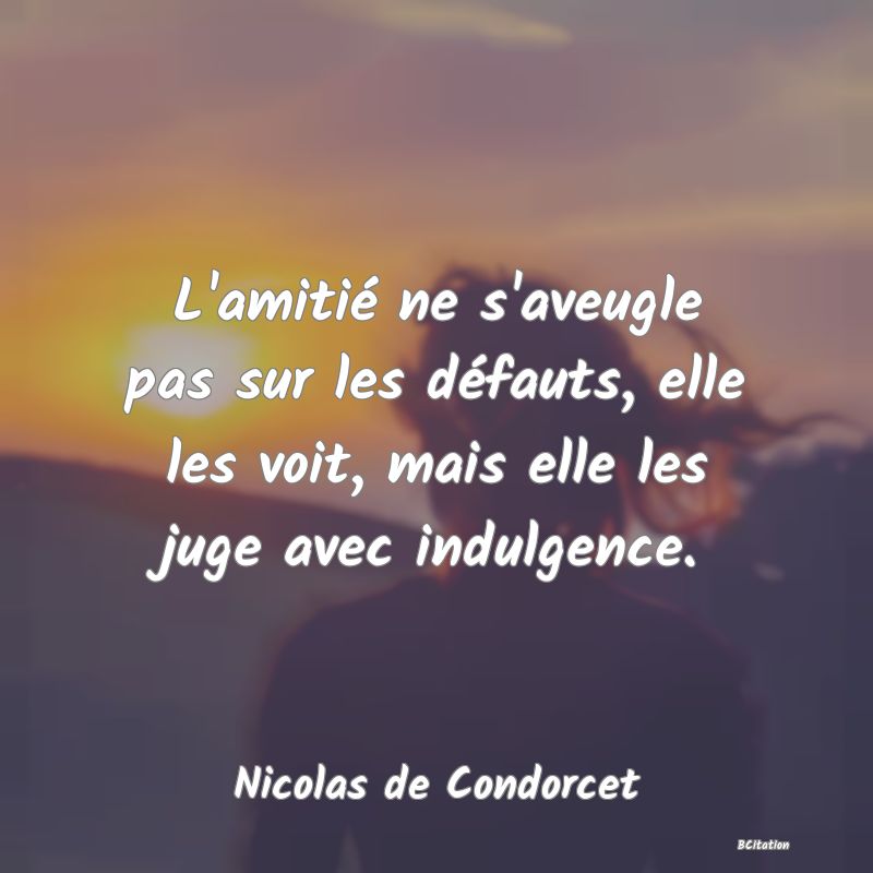 image de citation: L'amitié ne s'aveugle pas sur les défauts, elle les voit, mais elle les juge avec indulgence.