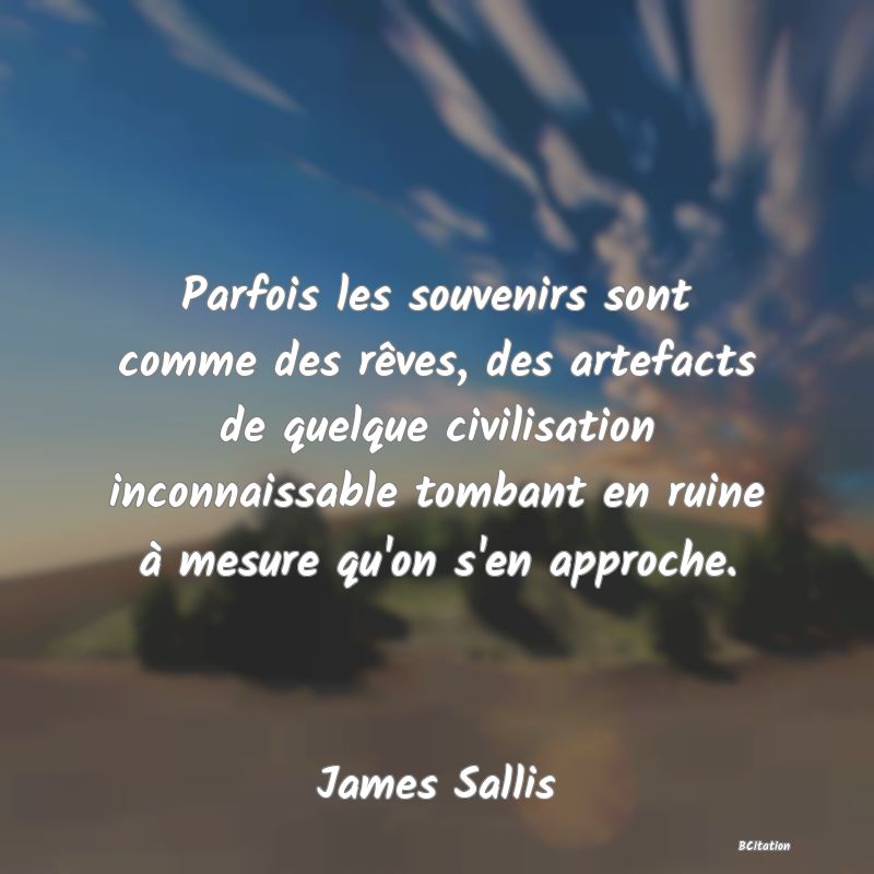 image de citation: Parfois les souvenirs sont comme des rêves, des artefacts de quelque civilisation inconnaissable tombant en ruine à mesure qu'on s'en approche.