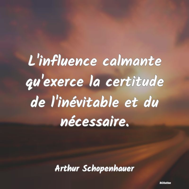 image de citation: L'influence calmante qu'exerce la certitude de l'inévitable et du nécessaire.