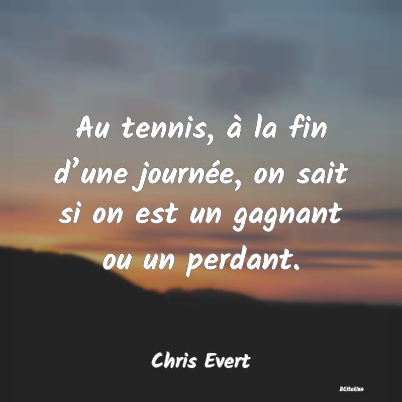 image de citation: Au tennis, à la fin d’une journée, on sait si on est un gagnant ou un perdant.