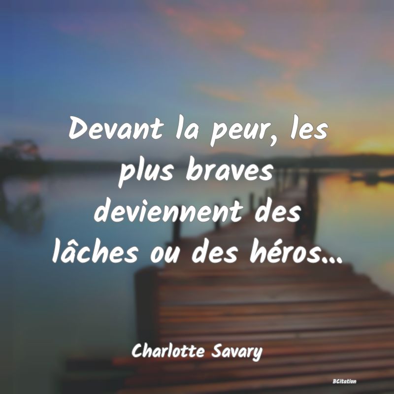 Belle Citation - Devant la peur, les plus braves deviennent des lâches ou des héros... - Charlotte Savary