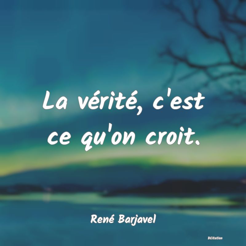 Belle Citation - La vérité, c'est ce qu'on croit. - René Barjavel
