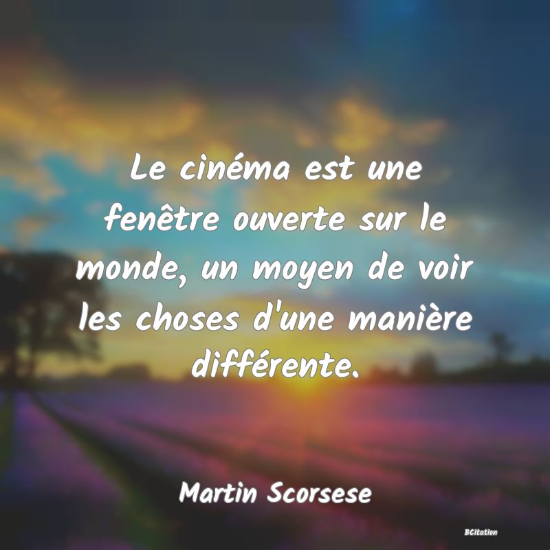 image de citation: Le cinéma est une fenêtre ouverte sur le monde, un moyen de voir les choses d'une manière différente.