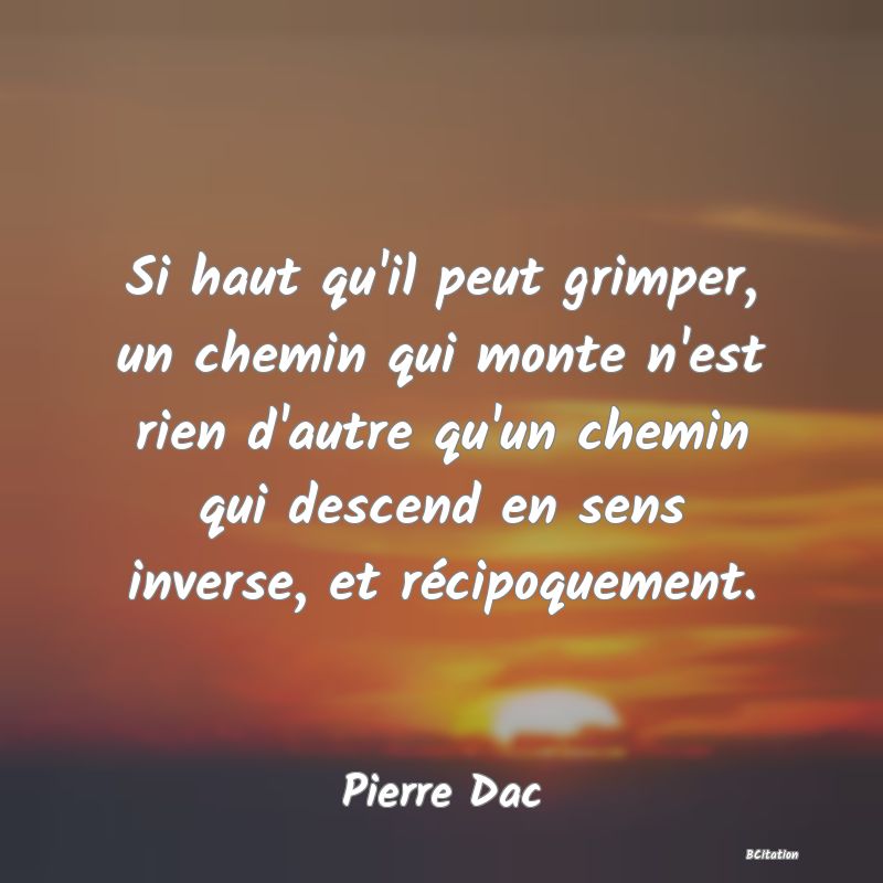 image de citation: Si haut qu'il peut grimper, un chemin qui monte n'est rien d'autre qu'un chemin qui descend en sens inverse, et récipoquement.