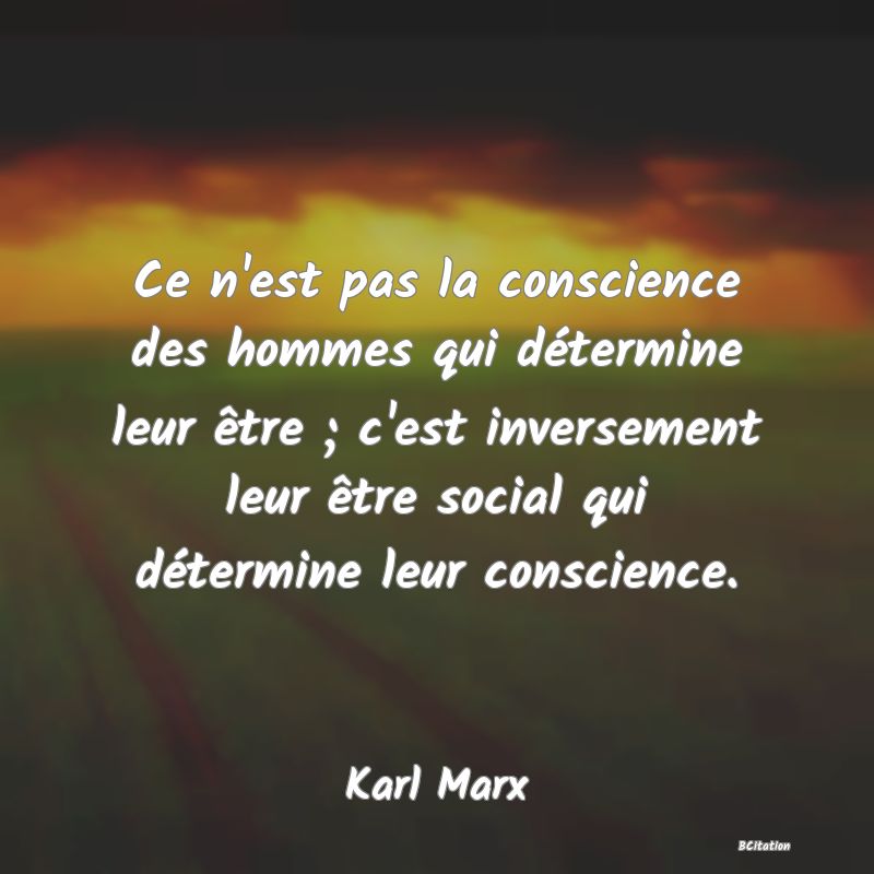 Belle Citation - Ce n'est pas la conscience des hommes qui détermine leur être ; c'est inversement leur être social qui détermine leur conscience. - Karl Marx