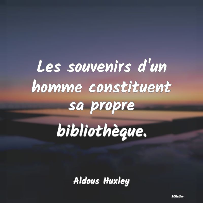 image de citation: Les souvenirs d'un homme constituent sa propre bibliothèque.