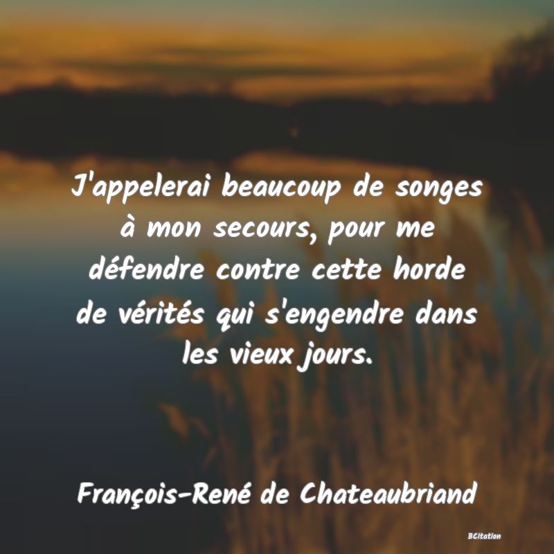 image de citation: J'appelerai beaucoup de songes à mon secours, pour me défendre contre cette horde de vérités qui s'engendre dans les vieux jours.