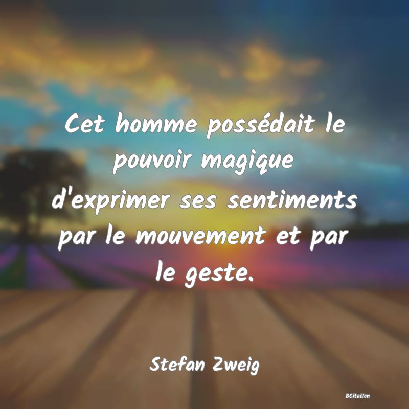 image de citation: Cet homme possédait le pouvoir magique d'exprimer ses sentiments par le mouvement et par le geste.