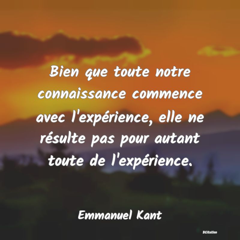 image de citation: Bien que toute notre connaissance commence avec l'expérience, elle ne résulte pas pour autant toute de l'expérience.