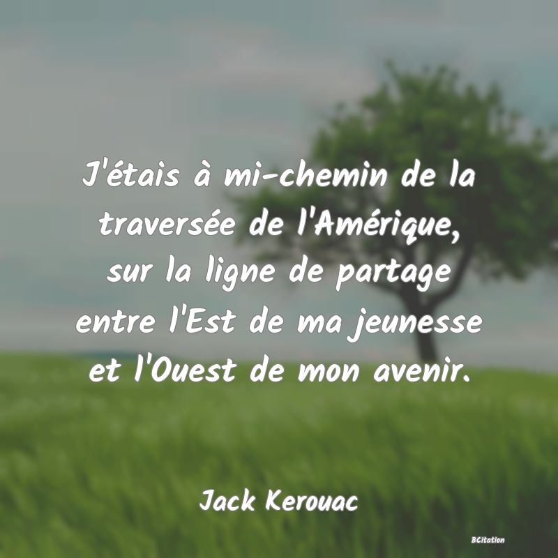 image de citation: J'étais à mi-chemin de la traversée de l'Amérique, sur la ligne de partage entre l'Est de ma jeunesse et l'Ouest de mon avenir.