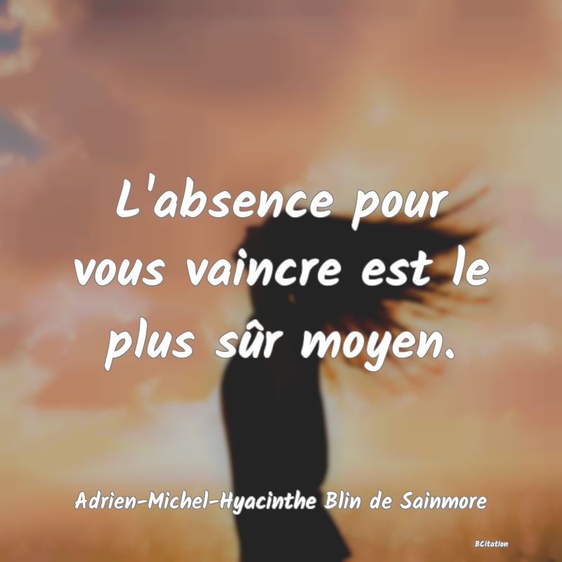 image de citation: L'absence pour vous vaincre est le plus sûr moyen.