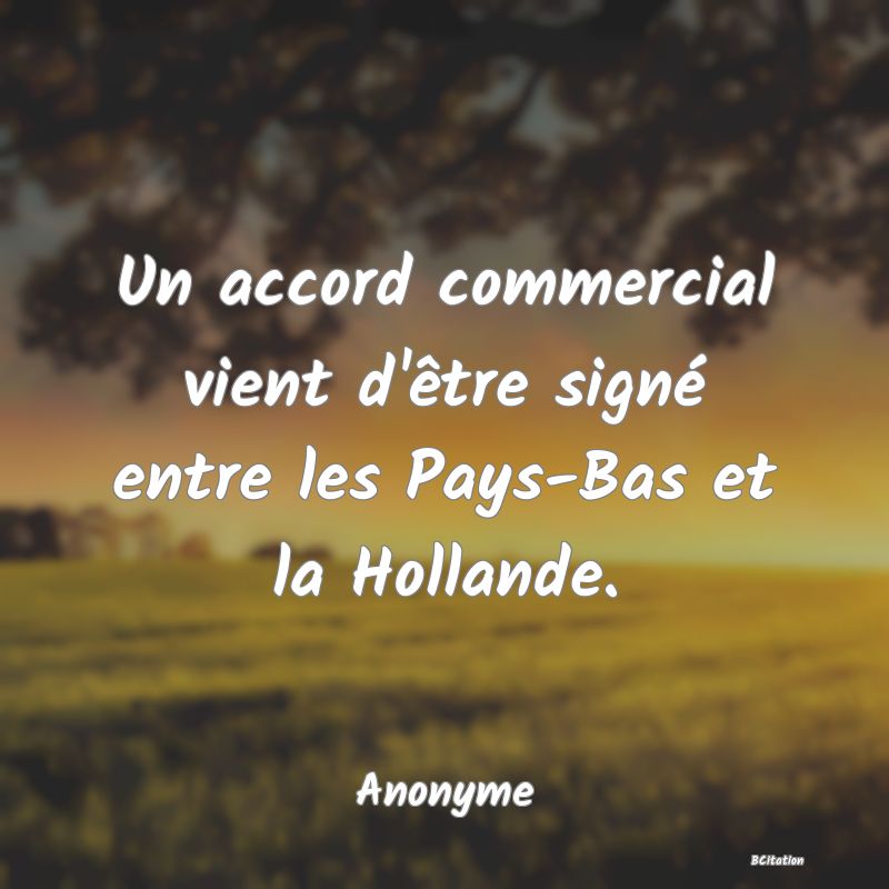 image de citation: Un accord commercial vient d'être signé entre les Pays-Bas et la Hollande.