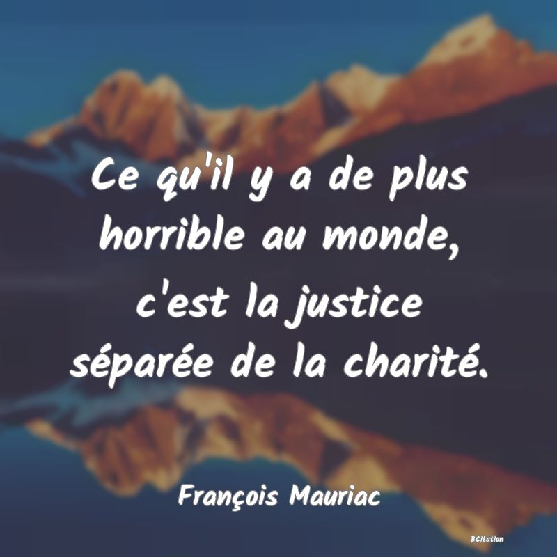 image de citation: Ce qu'il y a de plus horrible au monde, c'est la justice séparée de la charité.