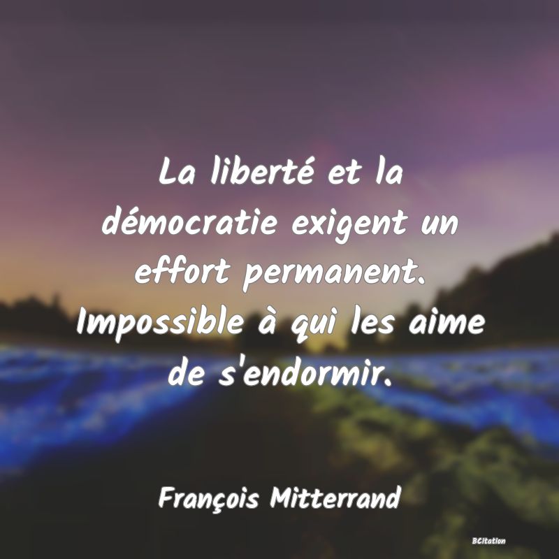 Belle Citation - La liberté et la démocratie exigent un effort permanent. Impossible à qui les aime de s'endormir. - François Mitterrand