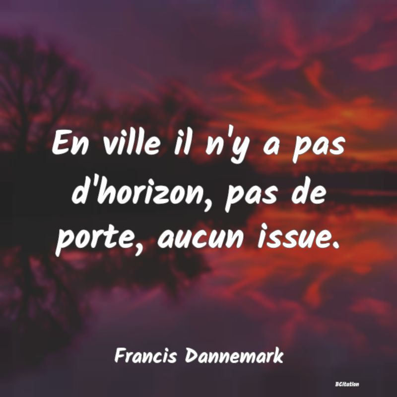 Belle Citation - En ville il n'y a pas d'horizon, pas de porte, aucun issue. - Francis Dannemark