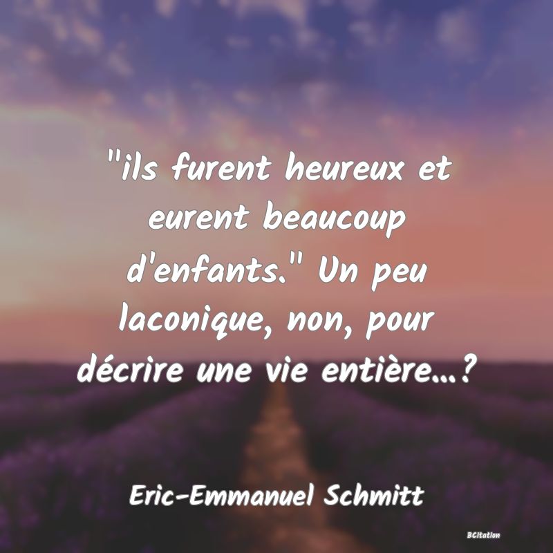 image de citation:  ils furent heureux et eurent beaucoup d'enfants.  Un peu laconique, non, pour décrire une vie entière...?