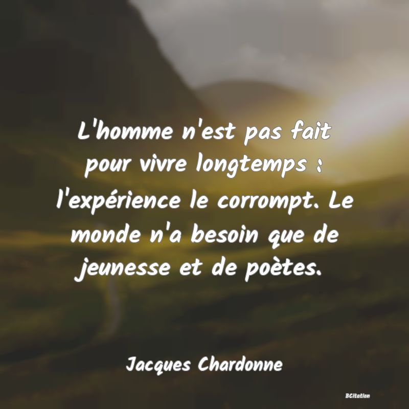 image de citation: L'homme n'est pas fait pour vivre longtemps : l'expérience le corrompt. Le monde n'a besoin que de jeunesse et de poètes.