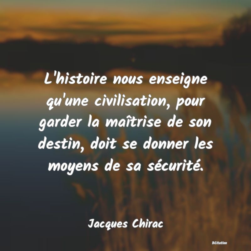 image de citation: L'histoire nous enseigne qu'une civilisation, pour garder la maîtrise de son destin, doit se donner les moyens de sa sécurité.
