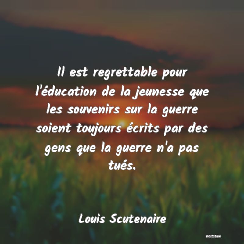 image de citation: Il est regrettable pour l'éducation de la jeunesse que les souvenirs sur la guerre soient toujours écrits par des gens que la guerre n'a pas tués.