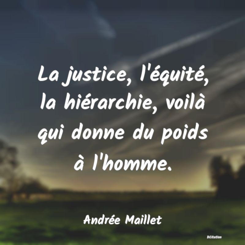 image de citation: La justice, l'équité, la hiérarchie, voilà qui donne du poids à l'homme.