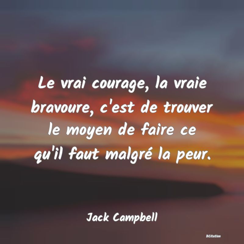 image de citation: Le vrai courage, la vraie bravoure, c'est de trouver le moyen de faire ce qu'il faut malgré la peur.