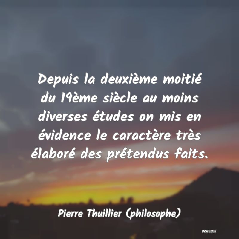 image de citation: Depuis la deuxième moitié du 19ème siècle au moins diverses études on mis en évidence le caractère très élaboré des prétendus faits.