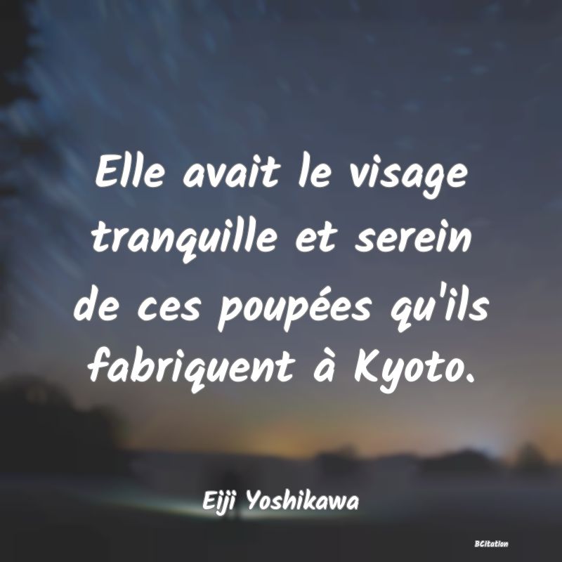 image de citation: Elle avait le visage tranquille et serein de ces poupées qu'ils fabriquent à Kyoto.