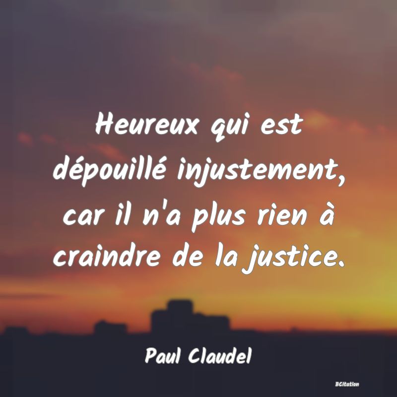 image de citation: Heureux qui est dépouillé injustement, car il n'a plus rien à craindre de la justice.