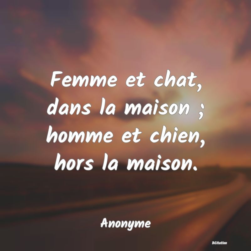 image de citation: Femme et chat, dans la maison ; homme et chien, hors la maison.