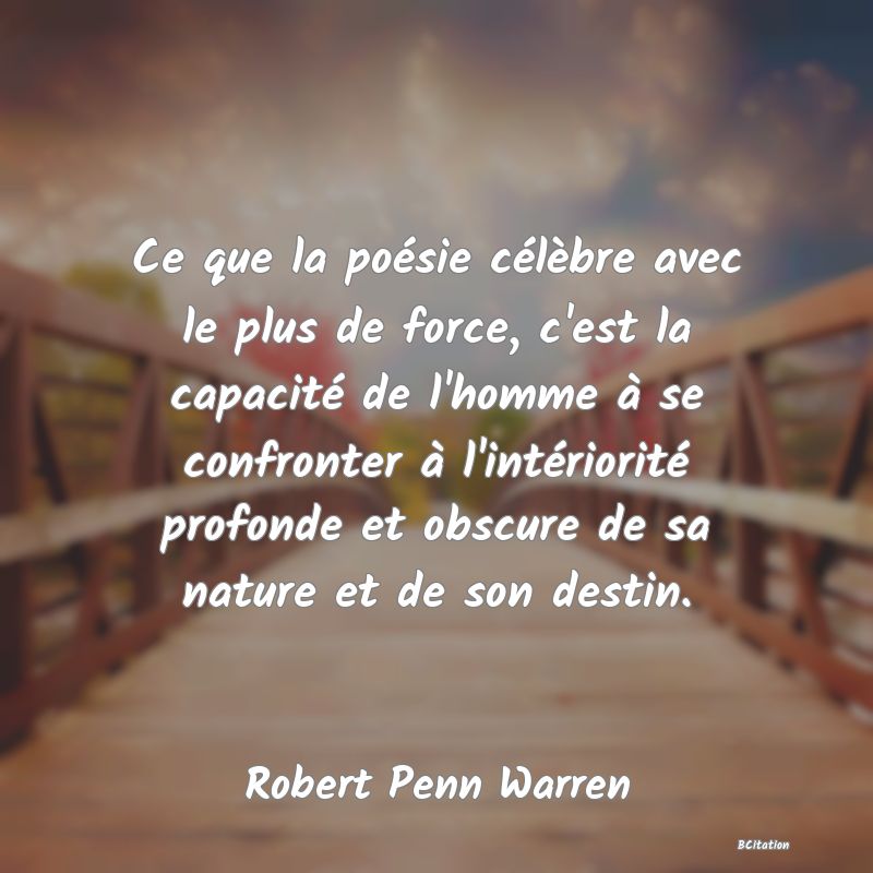 image de citation: Ce que la poésie célèbre avec le plus de force, c'est la capacité de l'homme à se confronter à l'intériorité profonde et obscure de sa nature et de son destin.