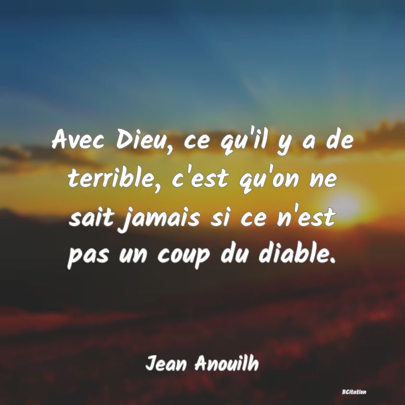 image de citation: Avec Dieu, ce qu'il y a de terrible, c'est qu'on ne sait jamais si ce n'est pas un coup du diable.