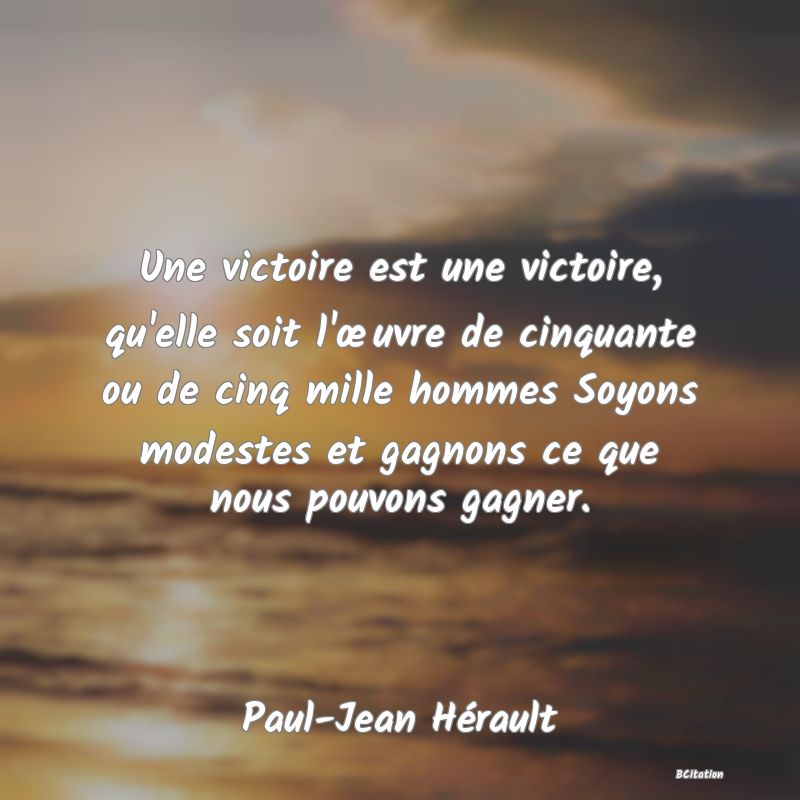 image de citation: Une victoire est une victoire, qu'elle soit l'œuvre de cinquante ou de cinq mille hommes Soyons modestes et gagnons ce que nous pouvons gagner.