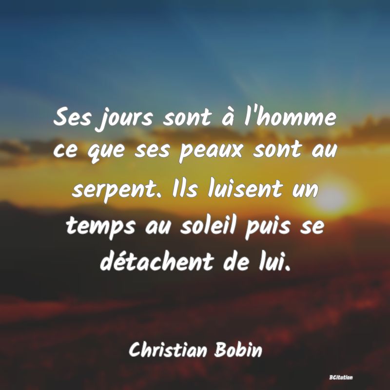 image de citation: Ses jours sont à l'homme ce que ses peaux sont au serpent. Ils luisent un temps au soleil puis se détachent de lui.