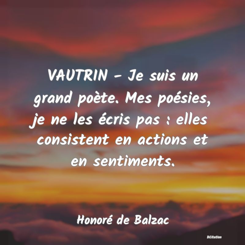 image de citation: VAUTRIN - Je suis un grand poète. Mes poésies, je ne les écris pas : elles consistent en actions et en sentiments.