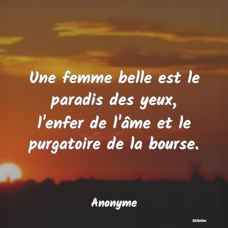 image de citation: Une femme belle est le paradis des yeux, l'enfer de l'âme et le purgatoire de la bourse.