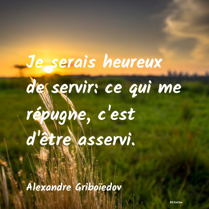 image de citation: Je serais heureux de servir: ce qui me répugne, c'est d'être asservi.