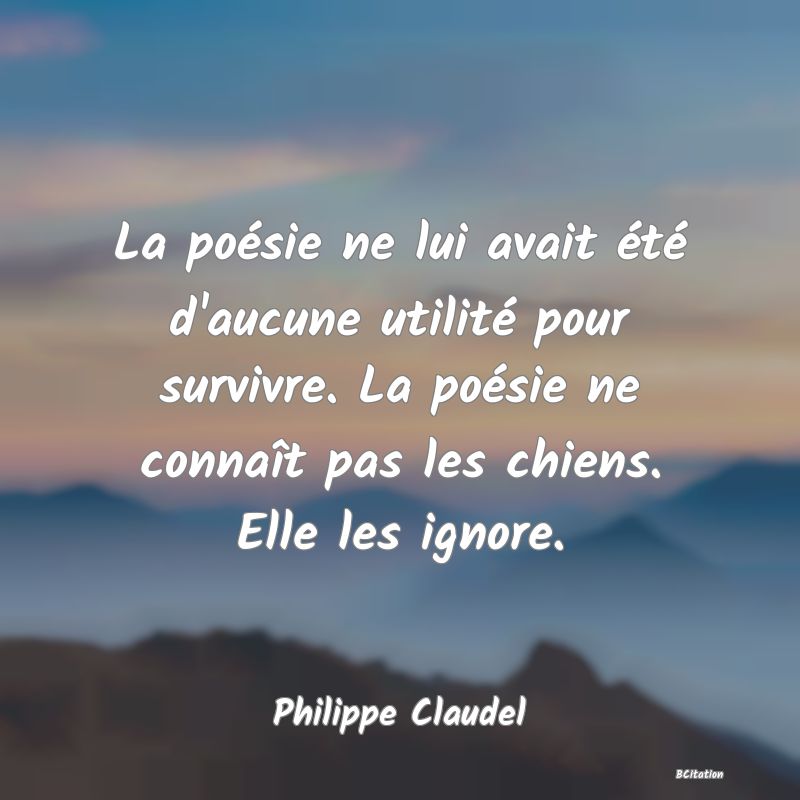 image de citation: La poésie ne lui avait été d'aucune utilité pour survivre. La poésie ne connaît pas les chiens. Elle les ignore.