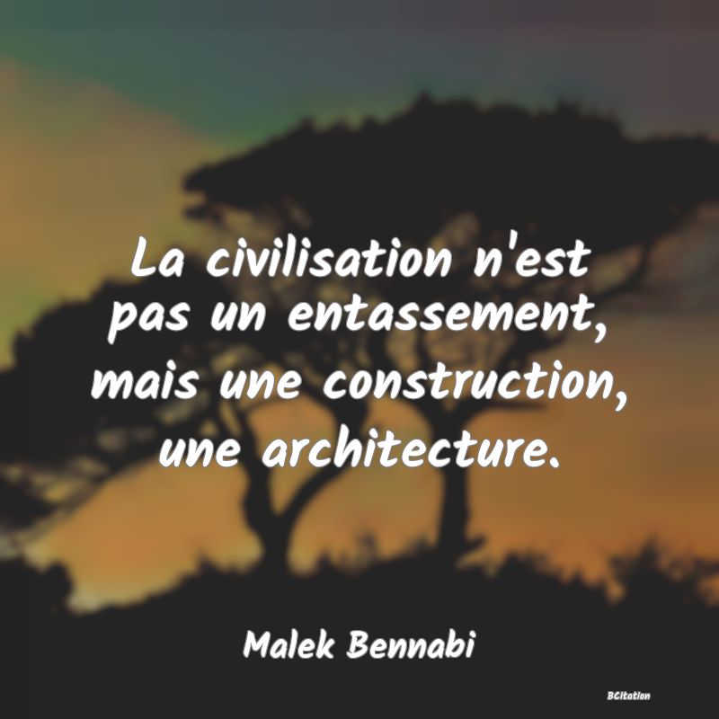 image de citation: La civilisation n'est pas un entassement, mais une construction, une architecture.