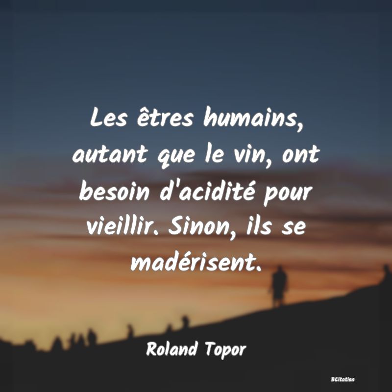 image de citation: Les êtres humains, autant que le vin, ont besoin d'acidité pour vieillir. Sinon, ils se madérisent.