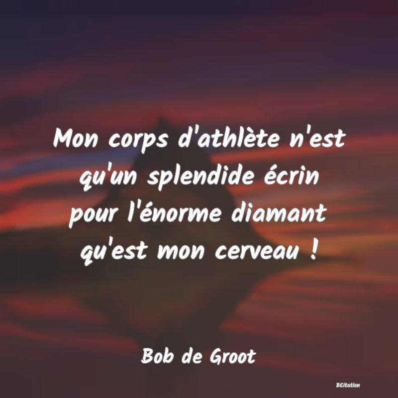 image de citation: Mon corps d'athlète n'est qu'un splendide écrin pour l'énorme diamant qu'est mon cerveau !