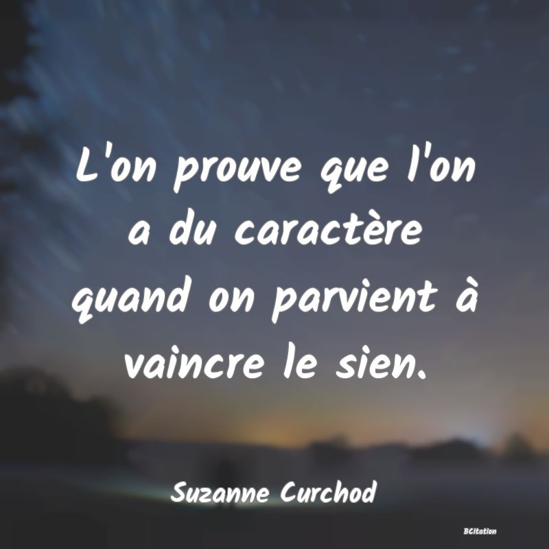 image de citation: L'on prouve que l'on a du caractère quand on parvient à vaincre le sien.