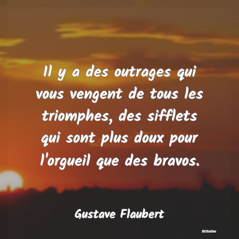 image de citation: Il y a des outrages qui vous vengent de tous les triomphes, des sifflets qui sont plus doux pour l'orgueil que des bravos.